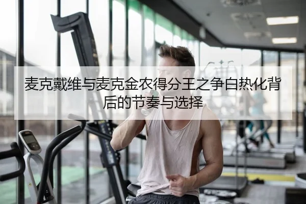 麦克戴维与麦克金农得分王之争白热化背后的节奏与选择
