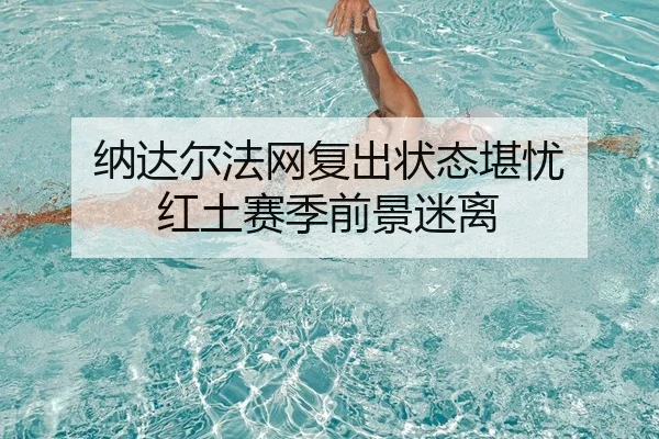 纳达尔法网复出状态堪忧 红土赛季前景迷离
